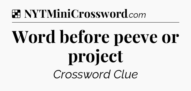 Solution: Word before peeve or project - NYT Crossword