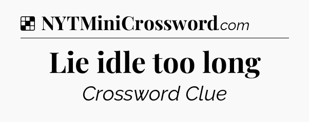 Solution: Lie idle too long - NYT Crossword