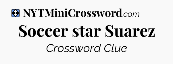 Solution: Soccer star Suarez - NYT Mini Crossword