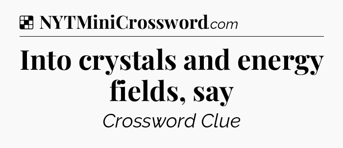 Solution: Into crystals and energy fields, say - NYT Crossword