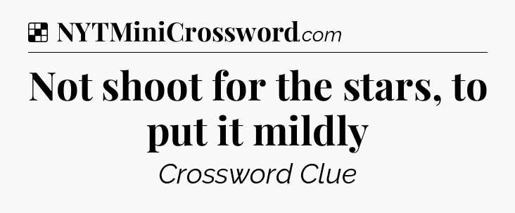 Solution: Not shoot for the stars, to put it mildly - NYT Crossword