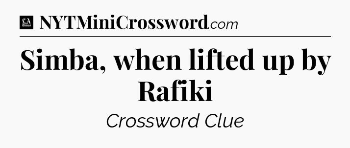 Simba, when lifted up by Rafiki - LA Times Crossword