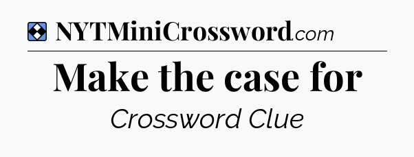 Solution: Make the case for - NYT Mini Crossword