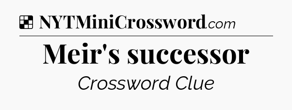 Solution: Meir's successor - NYT Crossword