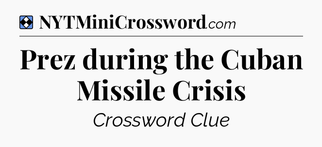 Solution: Prez during the Cuban Missile Crisis - NYT Mini Crossword