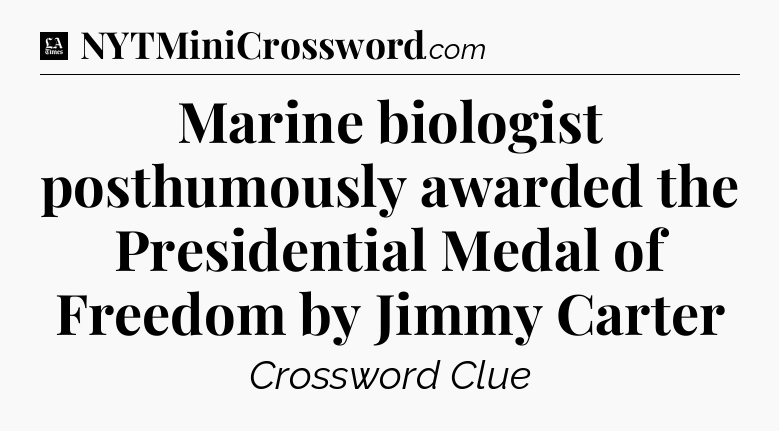 Marine biologist posthumously awarded the Presidential Medal of Freedom by Jimmy Carter - LA Times Crossword