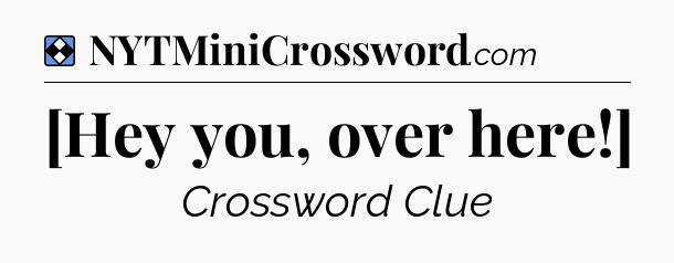 Solution: [Hey you, over here!] - NYT Mini Crossword