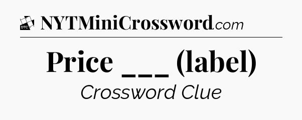 Price ___ (label) - Daily Themed Classic Crossword