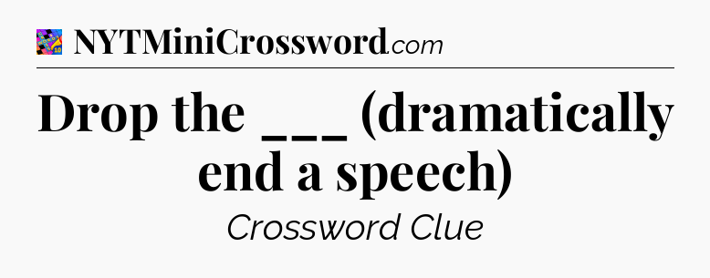 Drop the ___ (dramatically end a speech) Crossword Clue