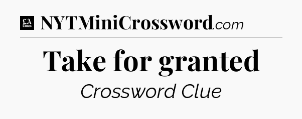 Take for granted - LA Times Crossword