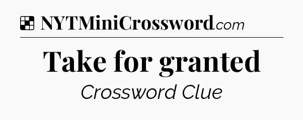 Solution: Take for granted - NYT Crossword