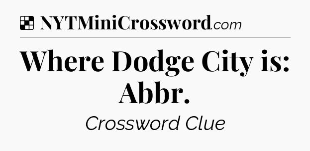 Solution: Where Dodge City is: Abbr - NYT Crossword