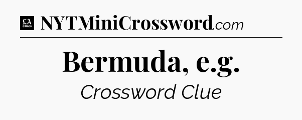 Bermuda, e.g - LA Times Crossword