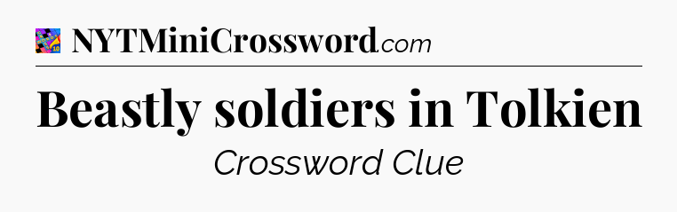 Beastly soldiers in Tolkien Crossword Clue