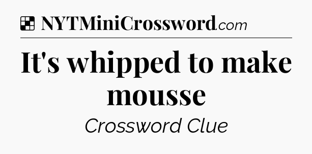 Solution: It's whipped to make mousse - NYT Crossword