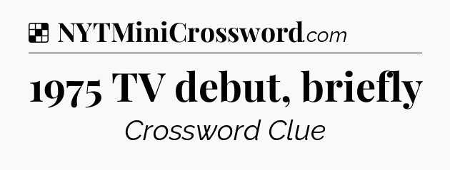 Solution: 1975 TV debut, briefly - NYT Crossword