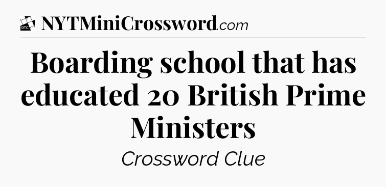 Boarding school that has educated 20 British Prime Ministers - Daily Themed Classic Crossword