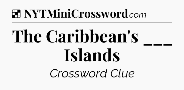 Solution: The Caribbean's ___ Islands - NYT Crossword