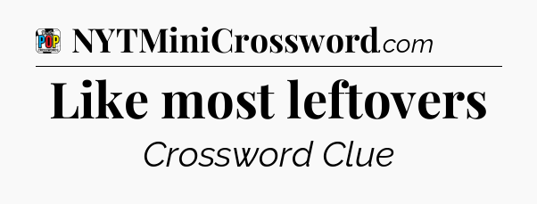 Like most leftovers Crossword Clue