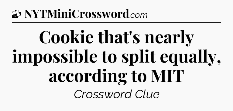 Cookie that's nearly impossible to split equally, according to MIT - Daily Themed Classic Crossword