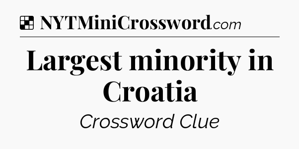 Solution: Largest minority in Croatia - NYT Crossword
