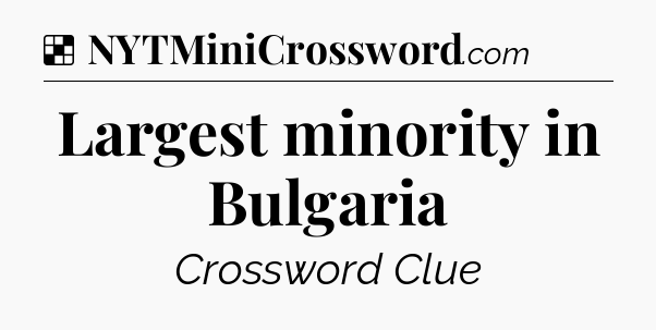 Solution: Largest minority in Bulgaria - NYT Crossword