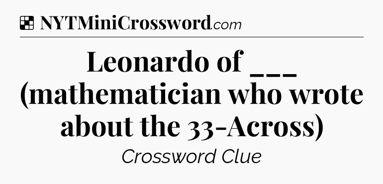 Solution: Leonardo of ___ (mathematician who wrote about the 33-Across) - NYT Crossword