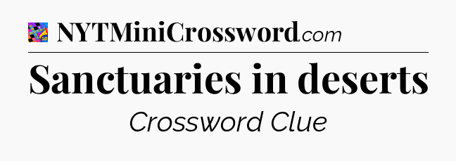 Sanctuaries in deserts Crossword Clue