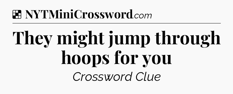 Solution: They might jump through hoops for you - NYT Crossword