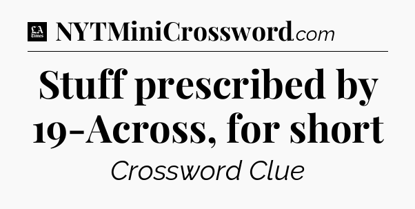 Stuff prescribed by 19-Across, for short - LA Times Crossword