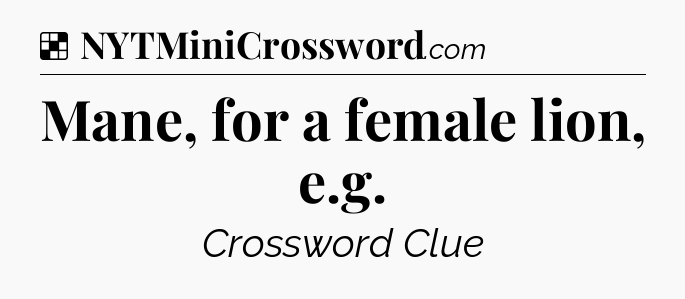 Solution: Mane, for a female lion, e.g - NYT Crossword