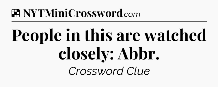 Solution: People in this are watched closely: Abbr - NYT Crossword
