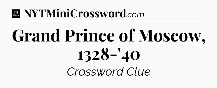 Grand Prince of Moscow, 1328-'40 - LA Times Crossword