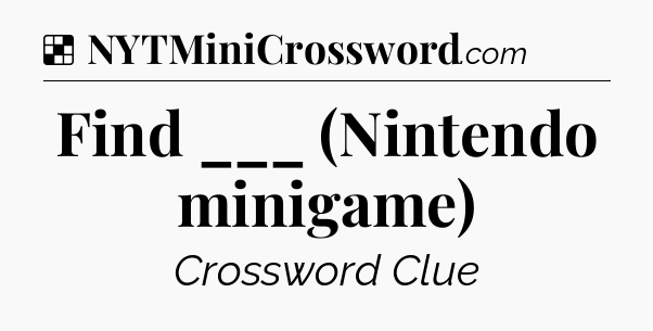 Solution: Find ___ (Nintendo minigame) - NYT Crossword