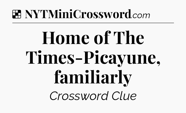 Solution: Home of The Times-Picayune, familiarly - NYT Crossword
