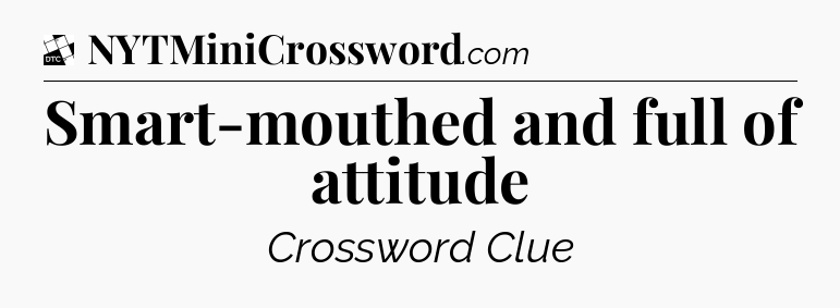 Smart-mouthed and full of attitude - Daily Themed Classic Crossword