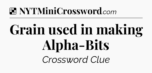 Solution: Grain used in making Alpha-Bits - NYT Crossword