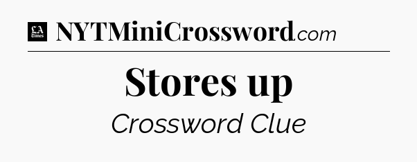 Stores up - LA Times Crossword