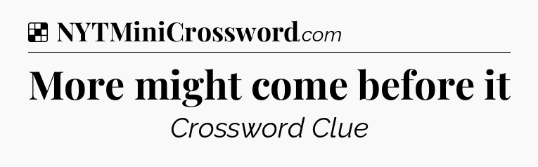 Solution: More might come before it - NYT Crossword