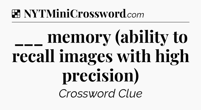 Solution: ___ memory (ability to recall images with high precision) - NYT Crossword