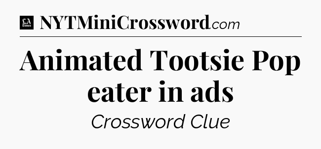 Animated Tootsie Pop eater in ads - LA Times Crossword