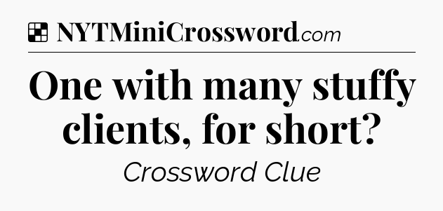 Solution: One with many stuffy clients, for short - NYT Crossword