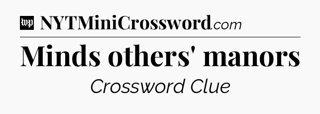 Minds others' manors Crossword Clue