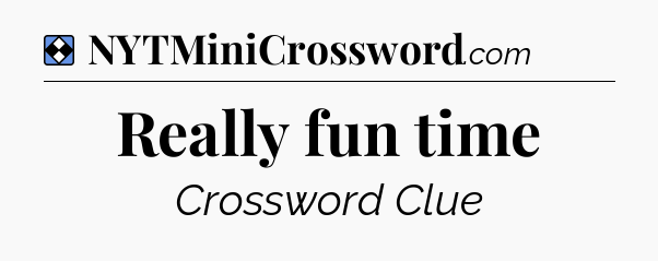 Solution: Really fun time - NYT Mini Crossword