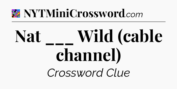 Nat ___ Wild (cable channel) Crossword Clue