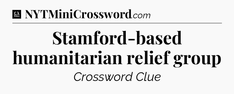 Stamford-based humanitarian relief group - LA Times Crossword
