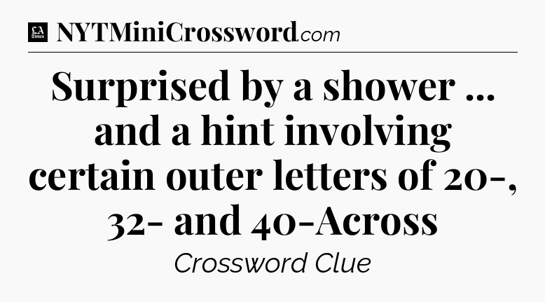 Surprised by a shower ... and a hint involving certain outer letters of 20-, 32- and 40-Across - LA Times Crossword