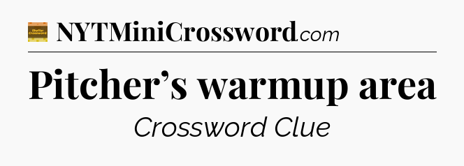 Pitcher’s warmup area - Eugene Sheffer Crossword
