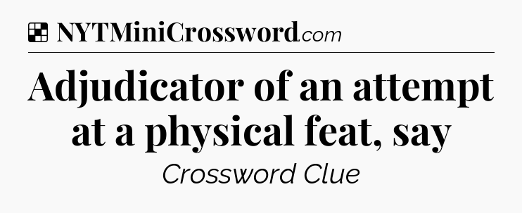 Solution: Adjudicator of an attempt at a physical feat, say - NYT Crossword