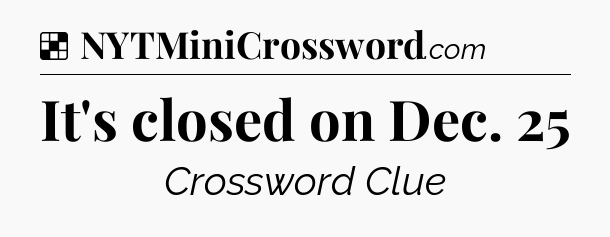 Solution: It's closed on Dec. 25 - NYT Crossword